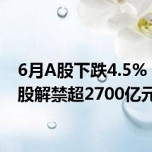 6月A股下跌4.5% 限售股解禁超2700亿元