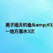 男子雨天钓鱼 在同一地方落水3次