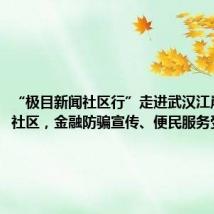 “极目新闻社区行”走进武汉江岸百步亭社区,金融防骗宣传、便民服务受热捧