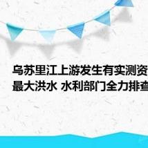 乌苏里江上游发生有实测资料以来最大洪水 水利部门全力排查隐患