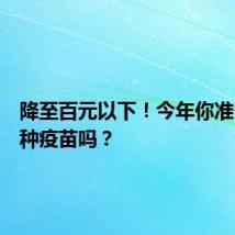 降至百元以下！今年你准备打这种疫苗吗？