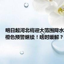 明日起河北将迎大范围降水,高温橙色预警继续!啥时缓解?