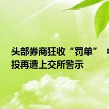 头部券商狂收“罚单” 中信建投再遭上交所警示