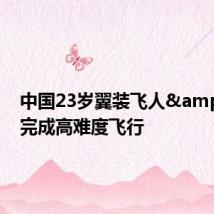 中国23岁翼装飞人 完成高难度飞行