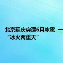 北京延庆突遭6月冰雹 一日之间“冰火两重天”