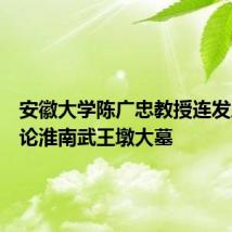 安徽大学陈广忠教授连发三文讨论淮南武王墩大墓