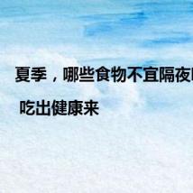 夏季,哪些食物不宜隔夜吃?| 吃出健康来