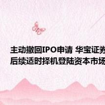 主动撤回IPO申请 华宝证券回应:后续适时择机登陆资本市场