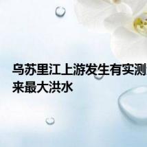 乌苏里江上游发生有实测资料以来最大洪水