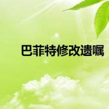 巴菲特修改遗嘱！