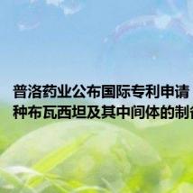 普洛药业公布国际专利申请:“一种布瓦西坦及其中间体的制备方法”
