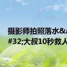 摄影师拍照落水 大叔10秒救人