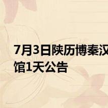 7月3日陕历博秦汉馆闭馆1天公告