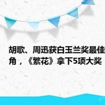 胡歌、周迅获白玉兰奖最佳男女主角,《繁花》拿下5项大奖