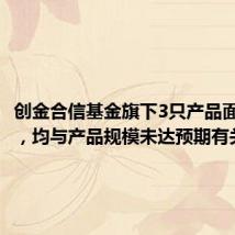 创金合信基金旗下3只产品面临清盘,均与产品规模未达预期有关