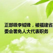 正部级李钺锋,被福建省人大常委会罢免人大代表职务