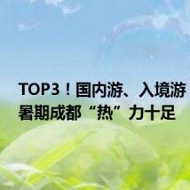 TOP3!国内游、入境游,这个暑期成都“热”力十足