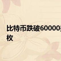 比特币跌破60000美元/枚