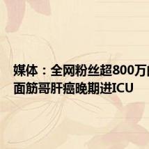 媒体:全网粉丝超800万的网红面筋哥肝癌晚期进ICU