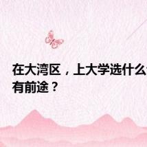 在大湾区,上大学选什么专业更有前途?