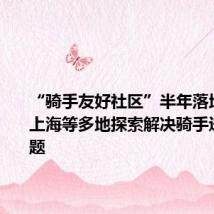 “骑手友好社区”半年落地12城,上海等多地探索解决骑手进小区难题