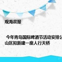 观海晨报 | 今年青岛国际啤酒节活动安排公布;崂山区拟新建一座人行天桥