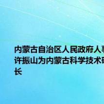 内蒙古自治区人民政府人事任免:许振山为内蒙古科学技术研究院院长