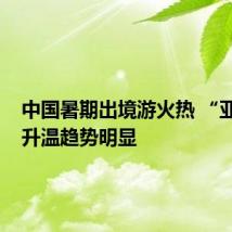 中国暑期出境游火热 “亚洲游”升温趋势明显