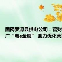 国网罗源县供电公司:营财合力推广“电e金服” 助力优化营商环境
