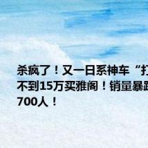 杀疯了!又一日系神车“打骨折”:不到15万买雅阁!销量暴跌 裁员1700人!