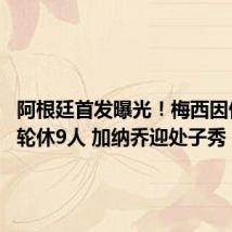 阿根廷首发曝光!梅西因伤缺席 轮休9人 加纳乔迎处子秀