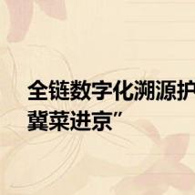 全链数字化溯源护航“冀菜进京”