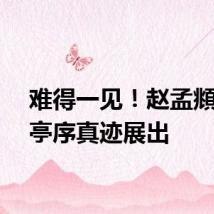 难得一见！赵孟頫临兰亭序真迹展出