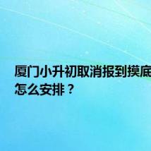 厦门小升初取消报到摸底考后，怎么安排？