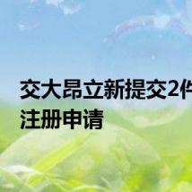 交大昂立新提交2件商标注册申请