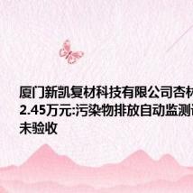 厦门新凯复材科技有限公司杏林分厂被罚2.45万元:污染物排放自动监测设备超期未验收