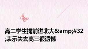 高二学生提前进北大&#32;表示失去高三很遗憾