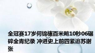全冠赛17岁何锦櫶百米飚10秒06碾碎全青纪录 冲进史上前四紧追苏谢张