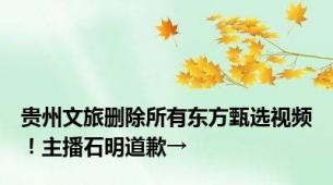 贵州文旅删除所有东方甄选视频！主播石明道歉→