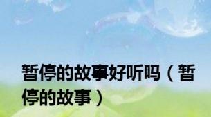暂停的故事好听吗（暂停的故事）