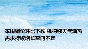 本周猪价环比下跌 机构称天气渐热需求持续增长空间不足
