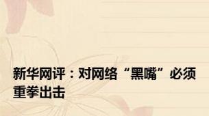 新华网评：对网络“黑嘴”必须重拳出击