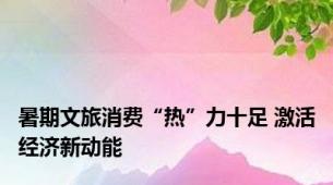 暑期文旅消费“热”力十足 激活经济新动能