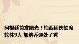 阿根廷首发曝光！梅西因伤缺席 轮休9人 加纳乔迎处子秀