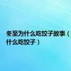 冬至为什么吃饺子故事（冬至为什么吃饺子）
