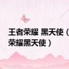 王者荣耀 黑天使（王者荣耀黑天使）