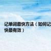 记单词最快方法（如何记单词最快最有效）