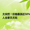 太突然！价格暴涨近50%，很多人全家天天吃