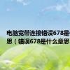 电脑宽带连接错误678是什么意思（错误678是什么意思）