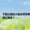不能让他走小品台词完整版（不能让他走）